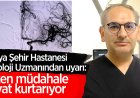 Konya Şehir Hastanesi Nöroloji Uzmanından uyarı: Erken müdahale hayat kurtarıyor