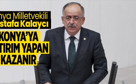 MHP Konya Milletvekili Kalaycı: Konya'ya yatırım yapan kazanır
