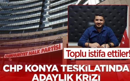 CHP Konya teşkilatında adaylık krizi! Toplu istifa ettiler