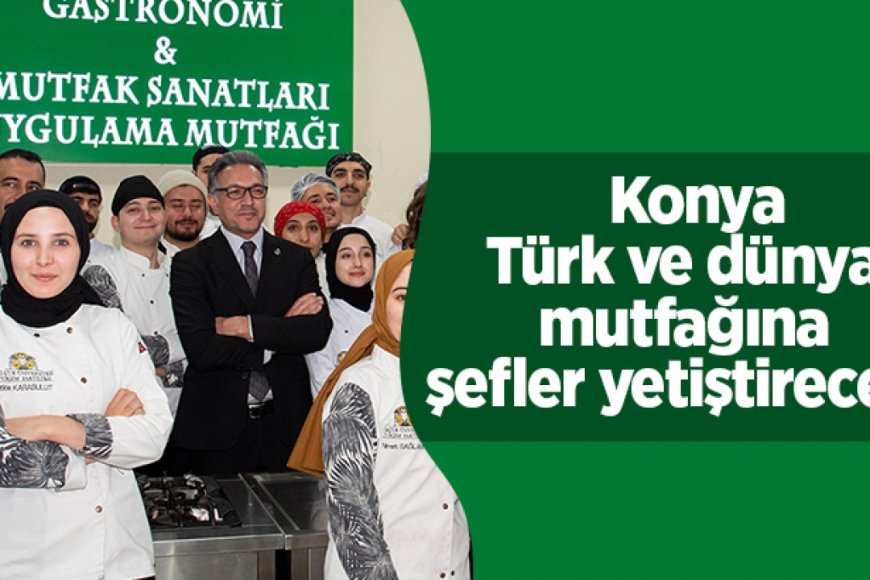 Konya'da Türk ve dünya mutfağına şefler yetiştirilecek!