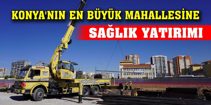 Konya'nın en büyük mahallesine sağlık yatırımı