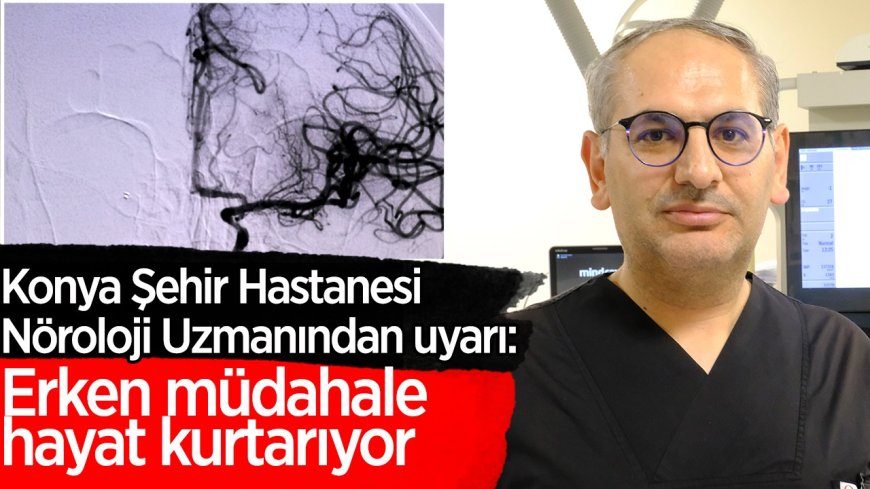 Konya Şehir Hastanesi Nöroloji Uzmanından uyarı: Erken müdahale hayat kurtarıyor